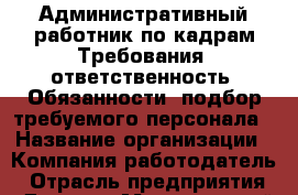 Административный работник по кадрам Требования: ответственность  Обязанности: подбор требуемого персонала › Название организации ­ Компания-работодатель › Отрасль предприятия ­ Другое › Минимальный оклад ­ 17 000 - Все города Работа » Вакансии   . Мордовия респ.